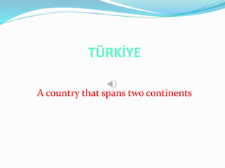 TÜRKİYE
A country that spans two continents
 