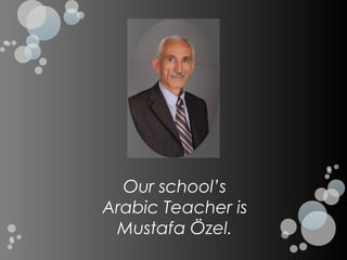 Our school’s
Arabic Teacher is
 Mustafa Özel.
 