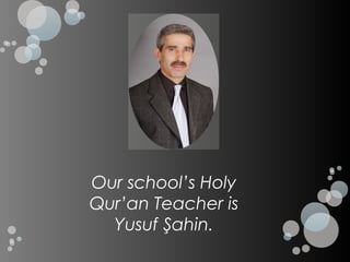 Our school’s Holy
Qur’an Teacher is
  Yusuf Şahin.
 
