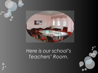 Here is our school’s
 Teachers’ Room.
 