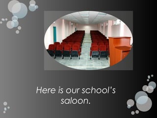 Here is our school’s
      saloon.
 
