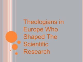 Theologians in
Europe Who
Shaped The
Scientific
Research
 