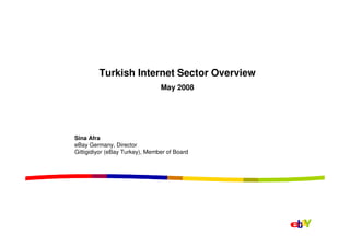 Turkish Internet Sector Overview
                                May 2008




Sina Afra
eBay Germany, Director
Gittigidiyor (eBay Turkey), Member of Board