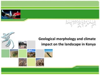Geological morphology and climate
impact on the landscape in Konya

 
