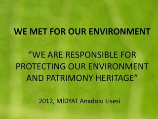 WE MET FOR OUR ENVIRONMENT

  “WE ARE RESPONSIBLE FOR
PROTECTING OUR ENVIRONMENT
  AND PATRIMONY HERITAGE”

    2012, MİDYAT Anadolu Lisesi
 