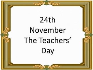 24th November <br />The Teachers’ Day<br />