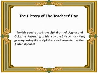 TheHistory of TheTeachers’ Day<br />        Turkish people used  the alphabets  of Uyghur and Gokturks. Assenting to Islam...