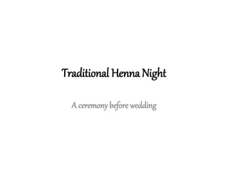 Traditional Henna Night 
A ceremony before wedding 
 