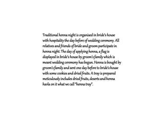 Traditional henna night is organised in bride’s house 
with hospitality the day before of wedding ceremony. All 
relatives...