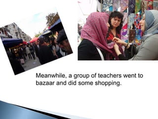 Meanwhile, a group of teachers went to bazaar and did some shopping. 