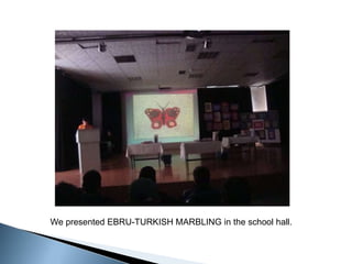 Wepresented EBRU-TURKISH MARBLING in theschoolhall. 