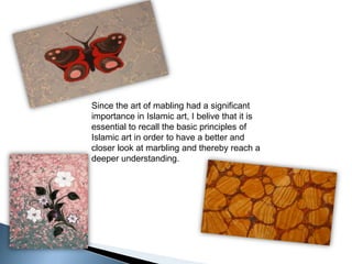 Since the art of mabling had a significant importance in Islamic art, I belive that it is essential to recall the basic principles of Islamic art in order to have a better and closer look at marbling and thereby reach a deeper understanding.
