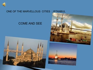 ONE OF THE MARVELLOUS  CITIES  : ISTANBUL COME AND SEE 