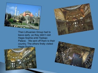 ThenLithuanianGroup had toleaveearly ,sotheydidn’tvisitHagiaSophiaantd Topkapı Palace.   We sent offthemtotheircountry. TheothersfirstlyvisitedHagiaSophia .