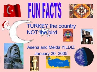 TURKEY the country  NOT the bird Asena   and Melda YILDIZ January 20, 2005 FUN FACTS 