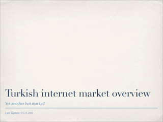 Turkish internet market overview
Yet another hot market!

Last Update: 03.11.2011
 