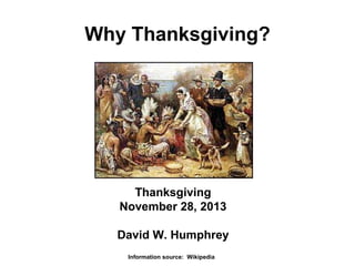 Why Thanksgiving?

Thanksgiving
November 28, 2013
David W. Humphrey
Information source: Wikipedia

 