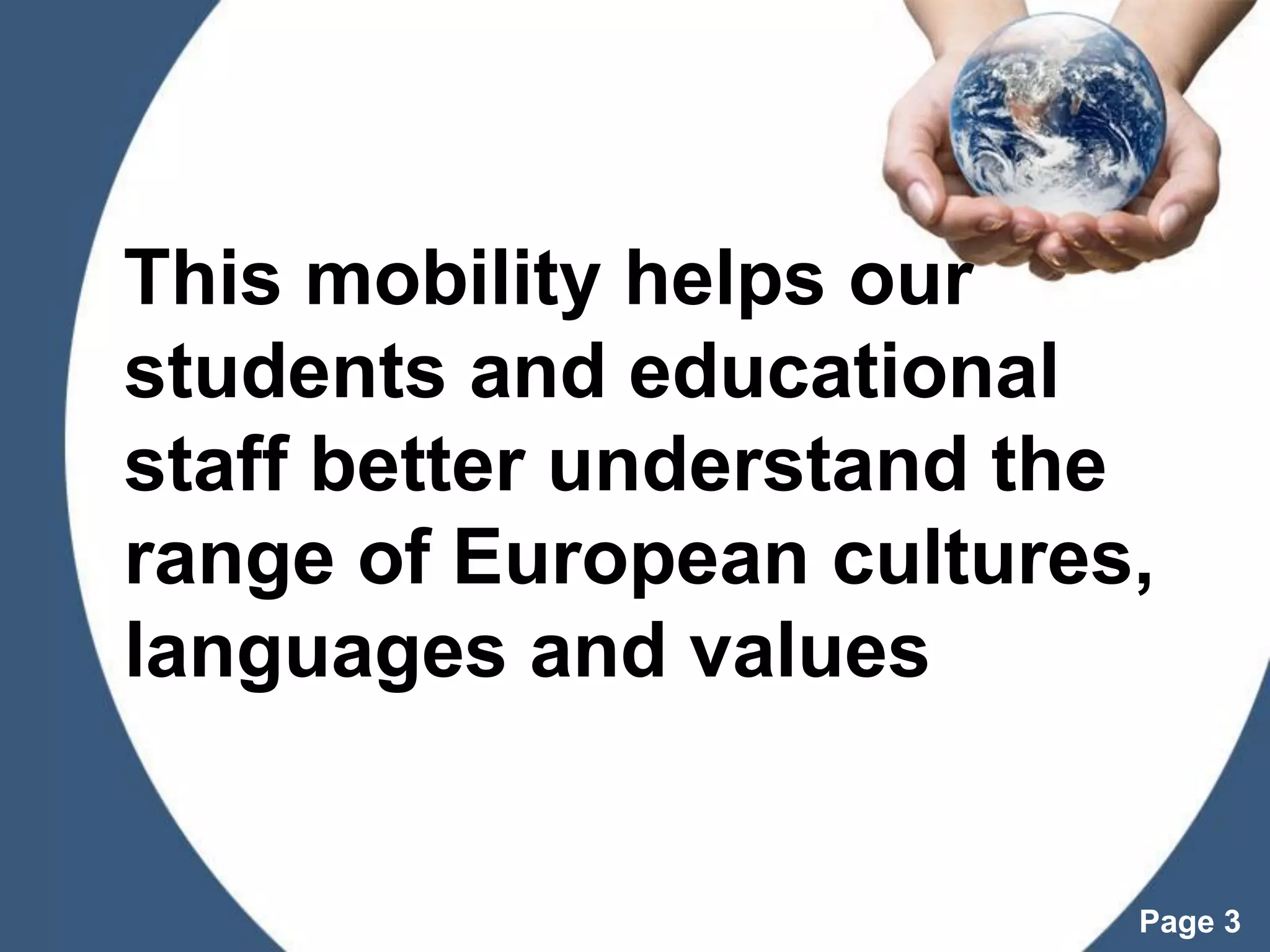 Powerpoint Templates
Page 3
This mobility helps our
students and educational
staff better understand the
range of European cultures,
languages and values
 