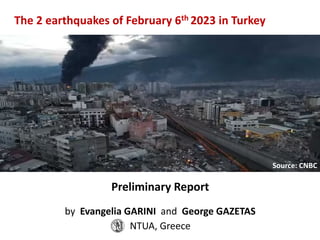The 2 earthquakes of February 6th 2023 in Turkey
Source: CNBC
Preliminary Report
by Evangelia GARINI and George GAZETAS
NTUA, Greece
 