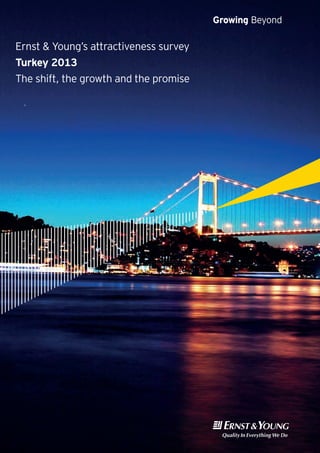Ernst & Young’s attractiveness survey
Turkey 2013
The shift, the growth and the promise
Growing Beyond
 