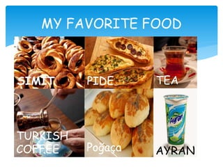 MY FAVORITE FOOD
SIMIT PIDE TEA
TURKISH
COFFEE Poğaça AYRAN
 