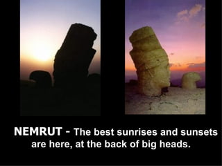 NEMRUT -  The best sunrises and sunsets are here, at the back of big heads. 