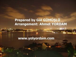 Prepared by Gül GÜMÜŞLÜ Arrangement: Ahmet YORDAM www.yolyordam.com 