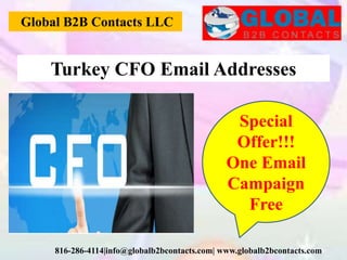 Global B2B Contacts LLC
816-286-4114|info@globalb2bcontacts.com| www.globalb2bcontacts.com
Special
Offer!!!
One Email
Campaign
Free
Turkey CFO Email Addresses
 