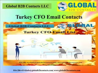 Global B2B Contacts LLC
816-286-4114|info@globalb2bcontacts.com| www.globalb2bcontacts.com
Turkey CFO Email Contacts
 