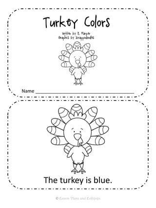 Turkey Colors
Written by K. Harper
Graphics by Scrappindoodles
Name ______________________________________
The turkey is blue.
© Lesson Plans and Lollipops
 