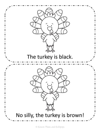 No silly, the turkey is brown!
The turkey is black.
© Lesson Plans and Lollipops