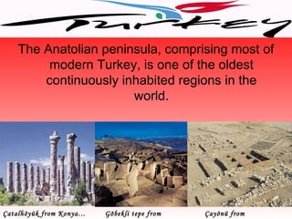 The Anatolian peninsula, comprising most of
         modern Turkey, is one of the oldest
        continuously inhabited regions in the
                       world.




Çatalhöyük from Konya…   Göbekli tepe from   Çayönü from
 