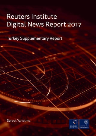 Reuters Institute
Digital News Report 2017
Turkey Supplementary Report
Servet Yanatma
 