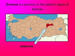 Erzincan is a province in the eastern region of Anatolia.   ERZINCAN 