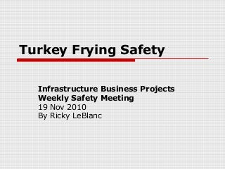 Turkey Frying Safety
Infrastructure Business Projects
Weekly Safety Meeting
19 Nov 2010
By Ricky LeBlanc
 
