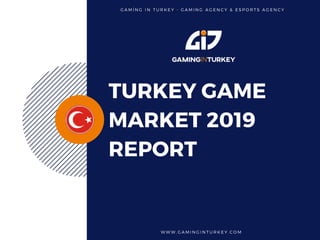 TURKEY GAME
MARKET 2019
REPORT
W W W . G A M I N G I N T U R K E Y . C O M  
G A M İ N G I N T U R K E Y - G A M I N G   A G E N C Y & E S P O R T S A G E N C Y
 