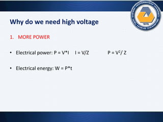 Why do we need high voltage
1. MORE POWER
• Electrical power: P = V*I I = V/Z P = V2/ Z
• Electrical energy: W = P*t
 