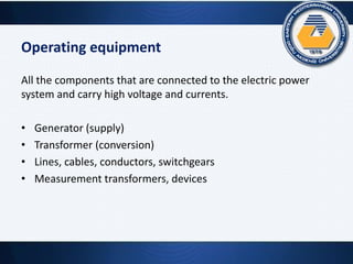 Operating equipment
All the components that are connected to the electric power
system and carry high voltage and currents.
• Generator (supply)
• Transformer (conversion)
• Lines, cables, conductors, switchgears
• Measurement transformers, devices
 