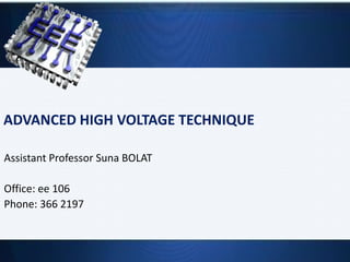 ADVANCED HIGH VOLTAGE TECHNIQUE
Assistant Professor Suna BOLAT
Office: ee 106
Phone: 366 2197
 