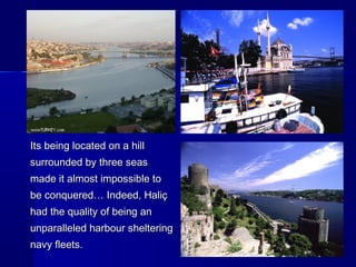 Its being llooccaatteedd oonn aa hhiillll 
ssuurrrroouunnddeedd bbyy tthhrreeee sseeaass 
mmaaddee iitt aallmmoosstt iimmppoossssiibbllee ttoo 
bbee ccoonnqquueerreedd…… IInnddeeeedd,, HHaalliiçç 
hhaadd tthhee qquuaalliittyy ooff bbeeiinngg aann 
uunnppaarraalllleelleedd hhaarrbboouurr sshheelltteerriinngg 
nnaavvyy fflleeeettss.. 
 