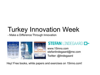 www.15inno.com
stefanlindegaard@me.com
Twitter: @lindegaard
Hey! Free books, white papers and exercises on 15inno.com!
Turkey Innovation Week
- Make a Difference Through Innovation
 