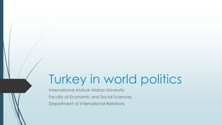 Turkey in world politics
International Ataturk Alatoo University
Faculty of Economic and Social Sciences
Department of International Relations
 