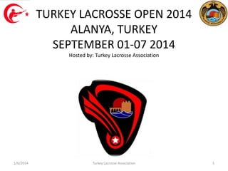 TURKEY LACROSSE OPEN 2014
ALANYA, TURKEY
SEPTEMBER 01-07 2014
Hosted by: Turkey Lacrosse Association

1/15/2014

Turkey Lacrosse Association

1

 