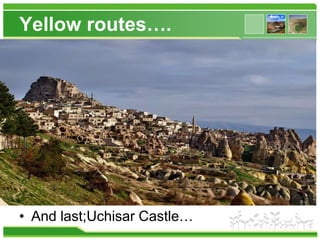 Yellow routes….
• And last;Uchisar Castle…
 