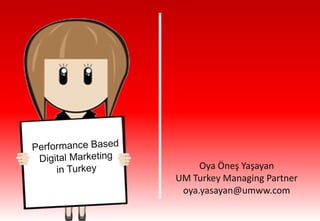Oya Öneş Yaşayan
                                          UM Turkey Managing Partner
                                           oya.yasayan@umww.com
Oya Öneş Yaşayan / UM Turkey / Managing Partner / oya.yasayan@umww.com
 