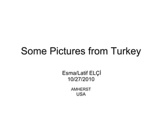 Some Pictures from Turkey Esma/Latif ELÇİ 10/27/2010 AMHERST USA 