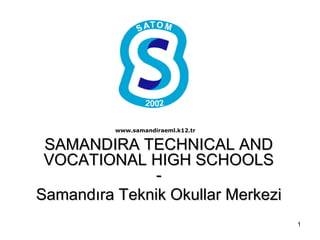 www.samandiraeml.k12.tr


 SAMANDIRA TECHNICAL AND
 VOCATIONAL HIGH SCHOOLS
               -
Samandıra Teknik Okullar Merkezi
                                    1
 
