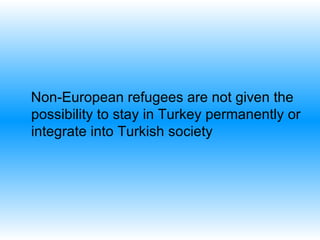 Non-European refugees are not given the possibility to stay in Turkey permanently or integrate into Turkish society   