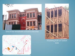 One of the remarkable schools in the area



                                            A building built on Turkish
                                                       style
 