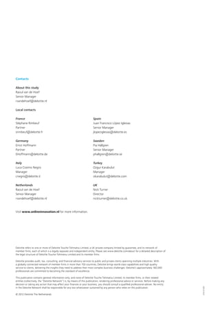 Deloitte refers to one or more of Deloitte Touche Tohmatsu Limited, a UK private company limited by guarantee, and its network of
member firms, each of which is a legally separate and independent entity. Please see www.deloitte.com/about for a detailed description of
the legal structure of Deloitte Touche Tohmatsu Limited and its member firms.
Deloitte provides audit, tax, consulting, and financial advisory services to public and private clients spanning multiple industries. With
a globally connected network of member firms in more than 150 countries, Deloitte brings world-class capabilities and high-quality
service to clients, delivering the insights they need to address their most complex business challenges. Deloitte’s approximately 182,000
professionals are committed to becoming the standard of excellence.
This publication contains general information only, and none of Deloitte Touche Tohmatsu Limited, its member firms, or their related
entities (collectively, the “Deloitte Network”) is, by means of this publication, rendering professional advice or services. Before making any
decision or taking any action that may affect your finances or your business, you should consult a qualified professional adviser. No entity
in the Deloitte Network shall be responsible for any loss whatsoever sustained by any person who relies on this publication.
© 2012 Deloitte The Netherlands
210121320
Contacts
About this study
Raoul van de Hoef
Senior Manager
rvandehoef@deloitte.nl
Local contacts
France
Stéphane Rimbeuf
Partner
srimbeuf@deloitte.fr
Germany
Ernst Hoffmann
Partner
EHoffmann@deloitte.de
Italy
Luca Cosimo Negro
Manager
cnegro@deloitte.it
Netherlands
Raoul van de Hoef
Senior Manager
rvandehoef@deloitte.nl
Visit www.onlineinnovation.nl for more information.
Spain
Juan Francisco López Iglesias
Senior Manager
jlopeziglesias@deloitte.es
Sweden
Pia Hällgren
Senior Manager
phallgren@deloitte.se
Turkey
Ozgur Karabulut
Manager
okarabulut@deloitte.com
UK
Nick Turner
Director
nickturner@deloitte.co.uk
 